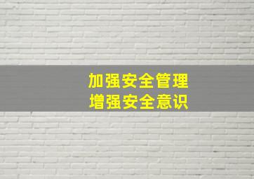 加强安全管理 增强安全意识